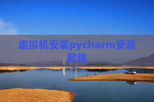 虚拟机安装pycharm安装教程 虚拟机安装pycharm安装教程